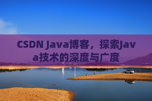 CSDN Java博客,探索Java技术的深度与广度